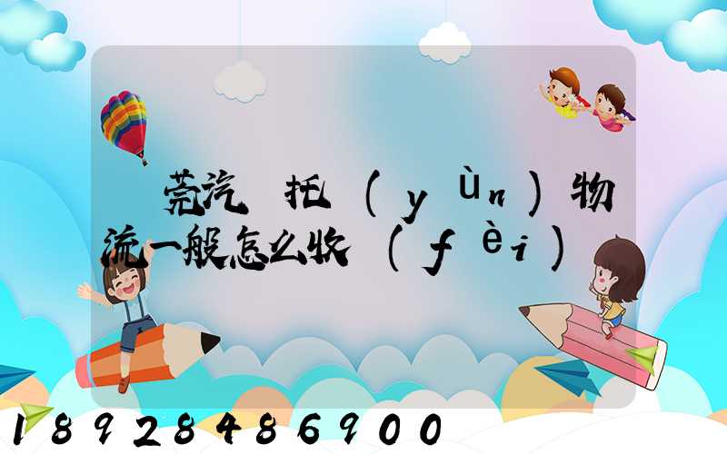 東莞汽車托運(yùn)物流一般怎么收費(fèi)