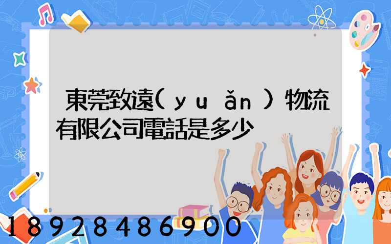 東莞致遠(yuǎn)物流有限公司電話是多少