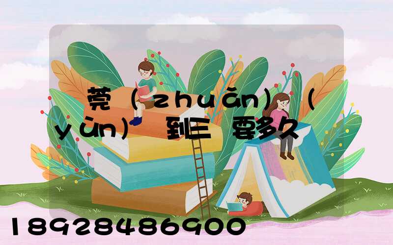 東莞轉(zhuǎn)運(yùn)場到三亞要多久