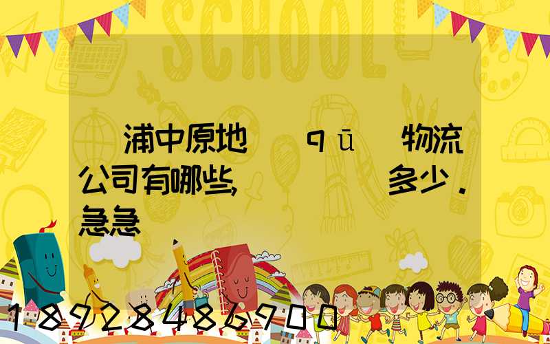 楊浦中原地區(qū)物流公司有哪些,電話號碼多少。急急