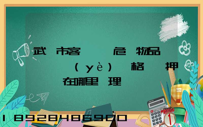 武漢市客、貨、危險物品運輸,從業(yè)資格證、押運員證在哪里辦理