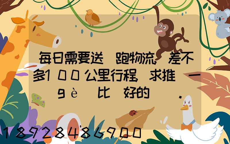 每日需要送貨跑物流,差不多100公里行程,求推薦一個(gè)比較好的電車。_百...