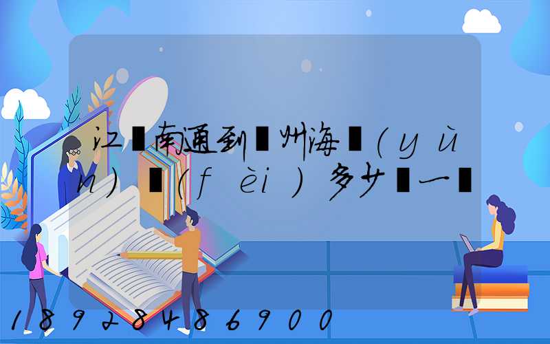 江蘇南通到廣州海運(yùn)費(fèi)多少錢一噸
