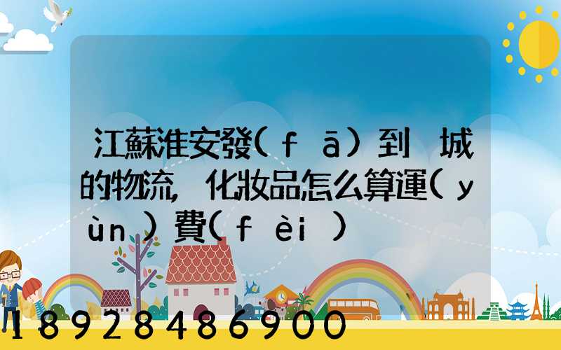 江蘇淮安發(fā)到晉城的物流,化妝品怎么算運(yùn)費(fèi)