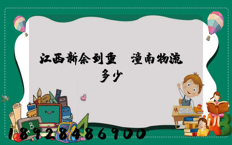 江西新余到重慶潼南物流費(fèi)多少錢