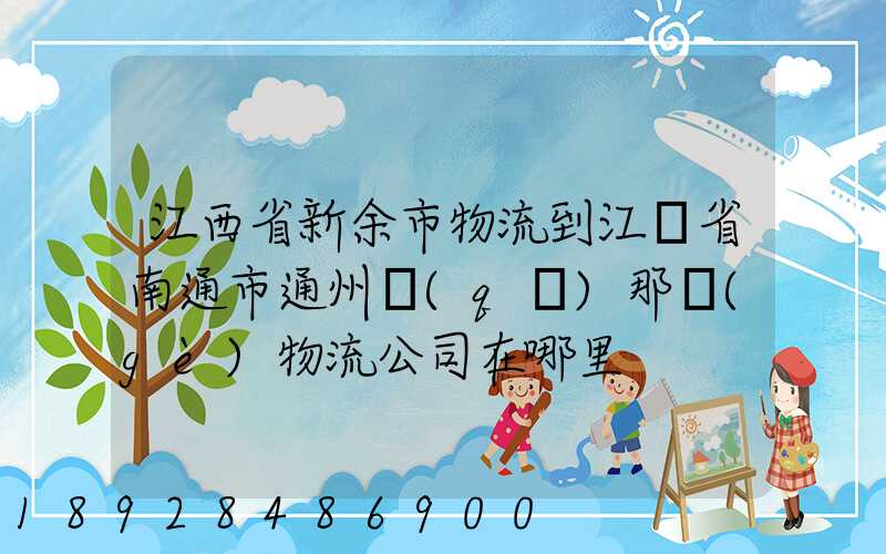 江西省新余市物流到江蘇省南通市通州區(qū)那個(gè)物流公司在哪里