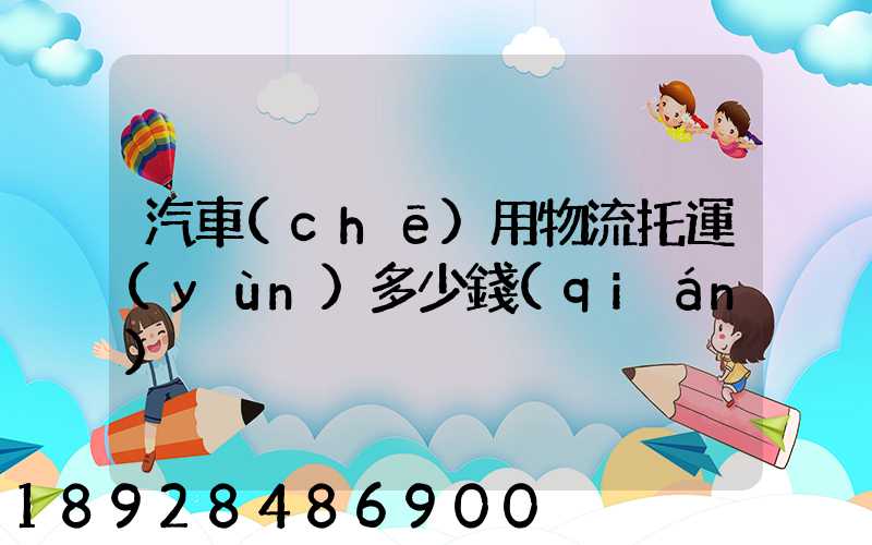 汽車(chē)用物流托運(yùn)多少錢(qián)