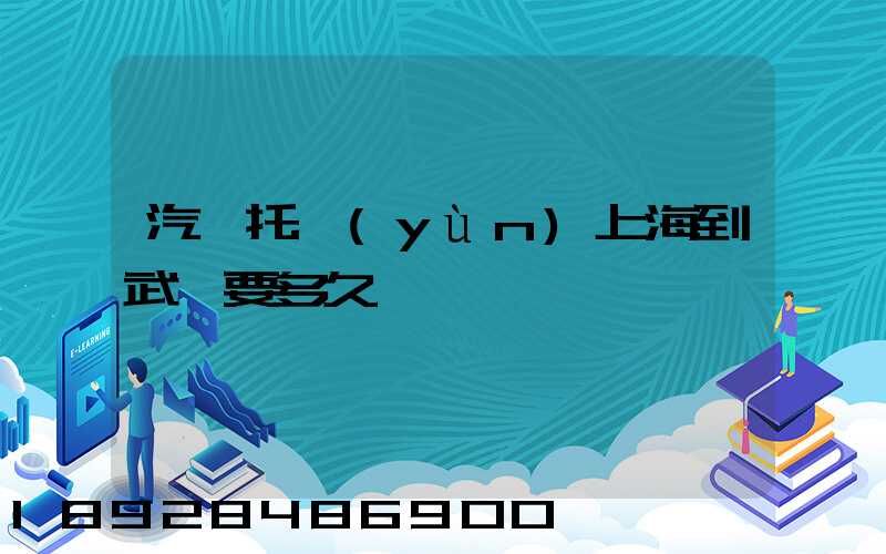 汽車托運(yùn)上海到武漢要多久