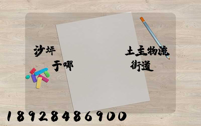 沙坪壩區(qū)土主物流園屬于哪個(gè)街道