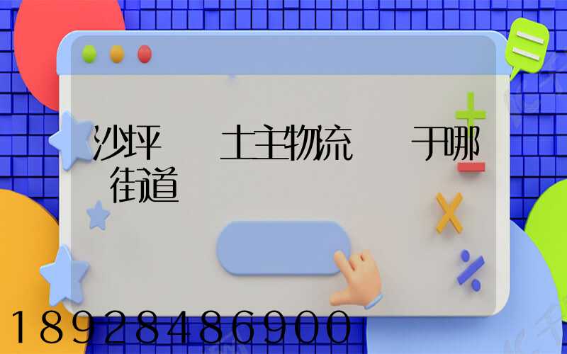 沙坪壩區土主物流園屬于哪個街道