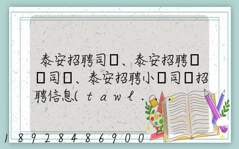 泰安招聘司機、泰安招聘轎車司機、泰安招聘小車司機招聘信息(tawl...