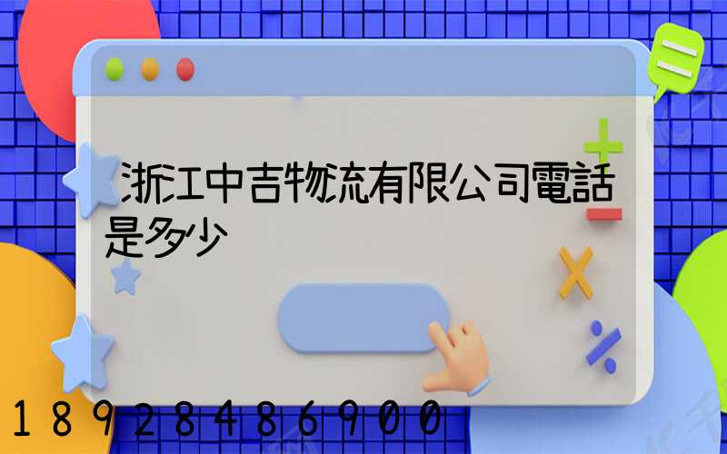 浙江中吉物流有限公司電話是多少