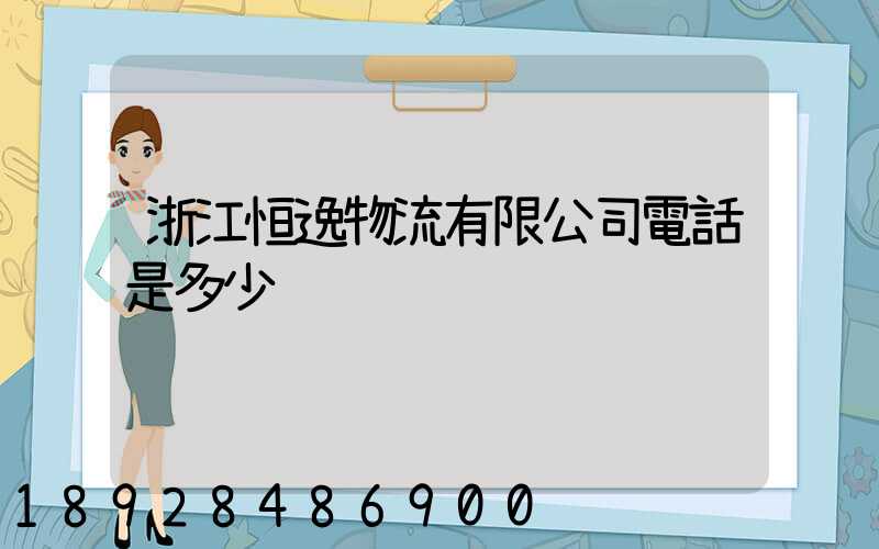 浙江恒逸物流有限公司電話是多少
