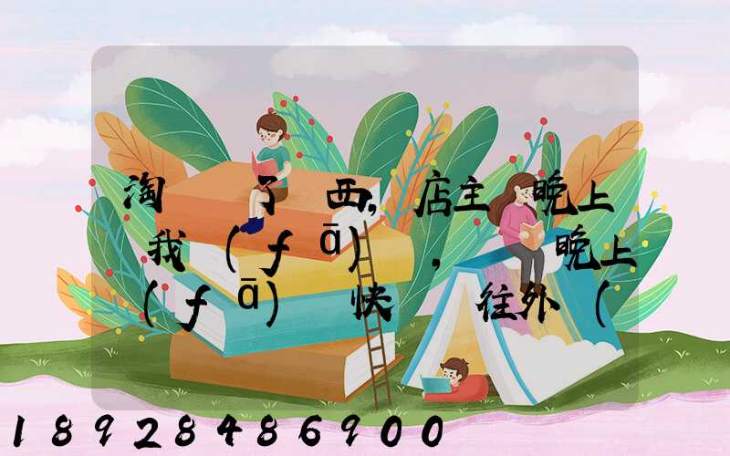 淘寶買了東西,店主說晚上給我發(fā)貨,請問晚上發(fā)貨快遞還往外發(fā)嗎