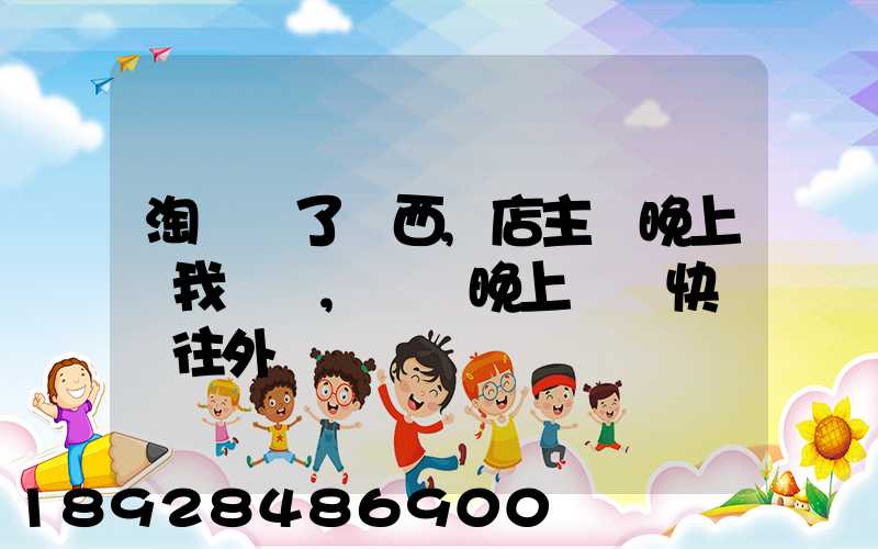 淘寶買了東西,店主說晚上給我發貨,請問晚上發貨快遞還往外發嗎