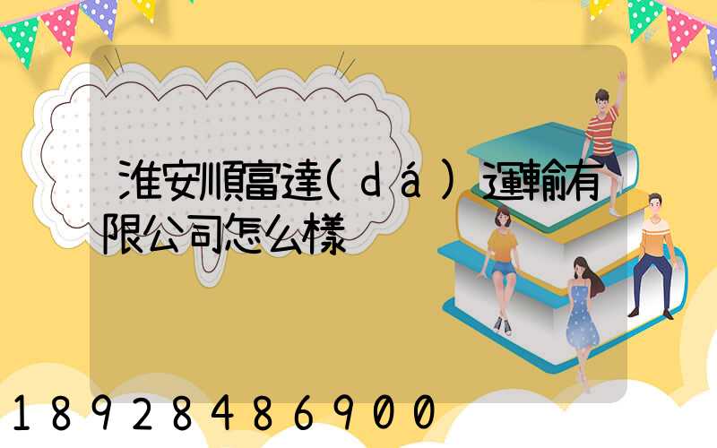 淮安順富達(dá)運輸有限公司怎么樣