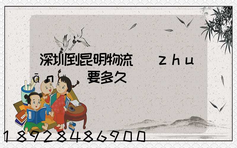 深圳到昆明物流專(zhuān)線要多久
