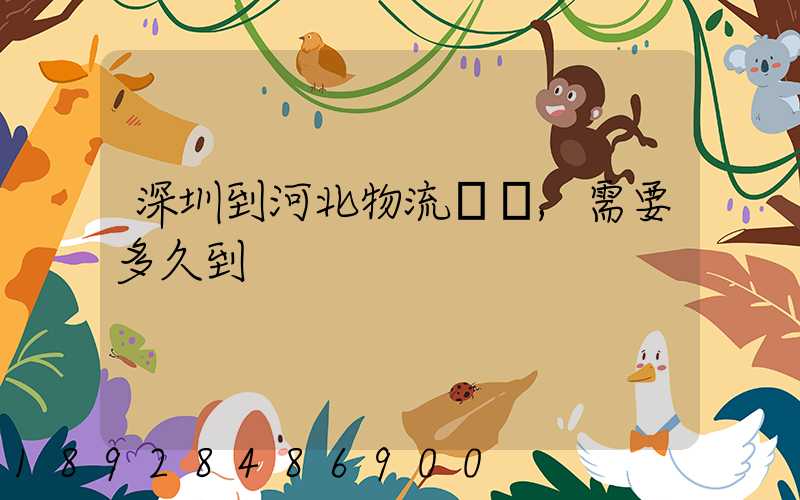 深圳到河北物流專線,需要多久到