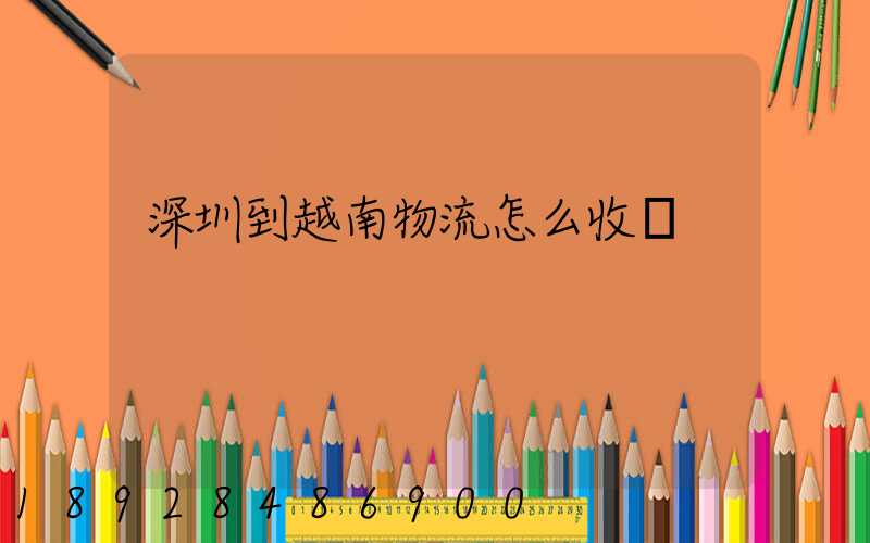 深圳到越南物流怎么收費