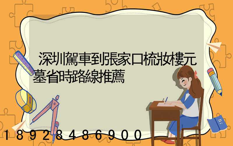 深圳駕車到張家口梳妝樓元墓省時路線推薦