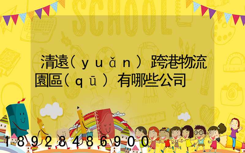 清遠(yuǎn)跨港物流園區(qū)有哪些公司