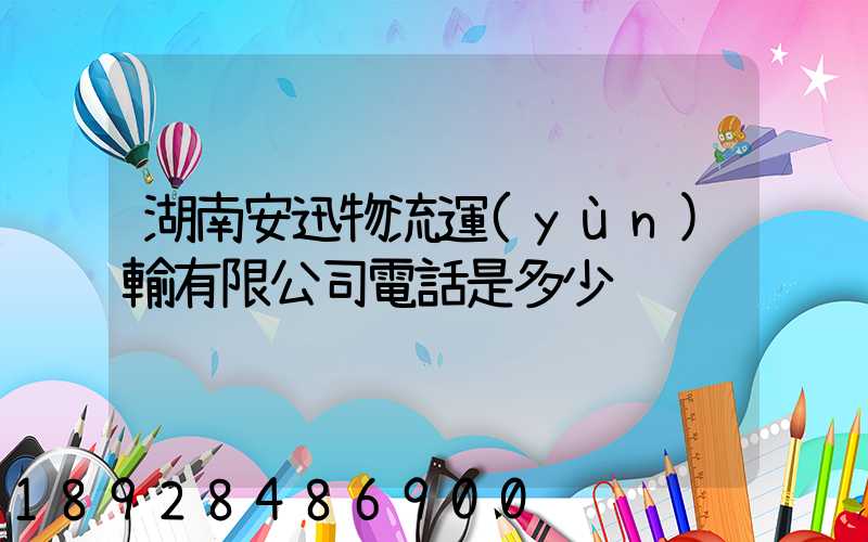 湖南安迅物流運(yùn)輸有限公司電話是多少