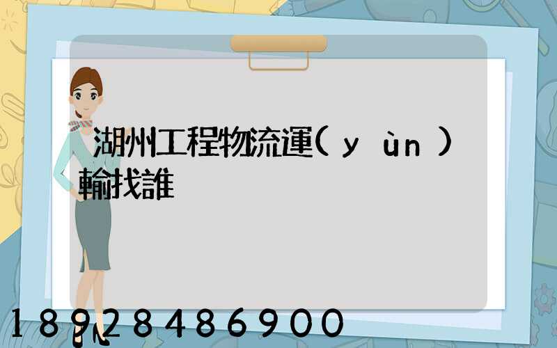 湖州工程物流運(yùn)輸找誰