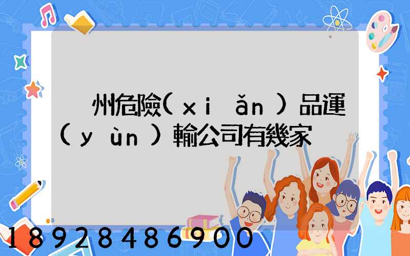 溫州危險(xiǎn)品運(yùn)輸公司有幾家