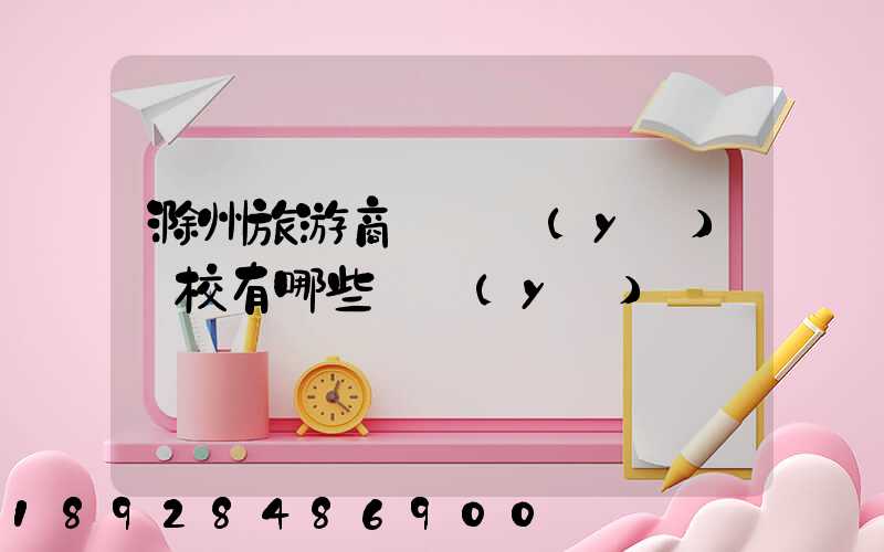 滁州旅游商貿職業(yè)學校有哪些專業(yè)