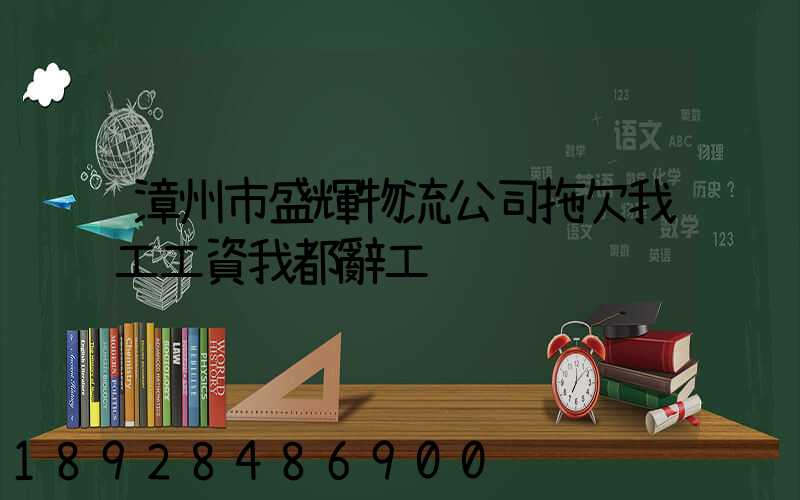 漳州市盛輝物流公司拖欠我工工資我都辭工
