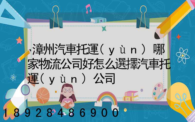 漳州汽車托運(yùn)哪家物流公司好怎么選擇汽車托運(yùn)公司