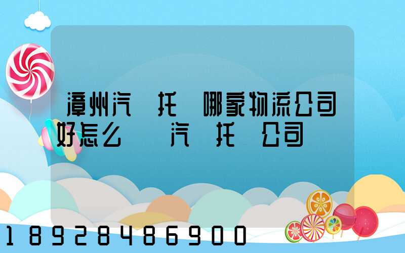 漳州汽車托運哪家物流公司好怎么選擇汽車托運公司