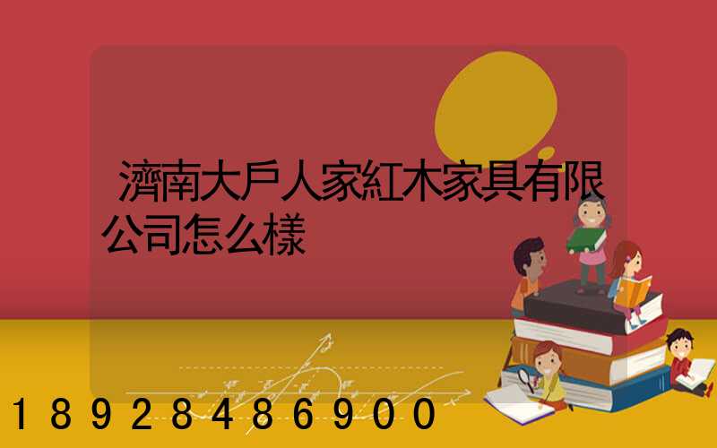 濟南大戶人家紅木家具有限公司怎么樣
