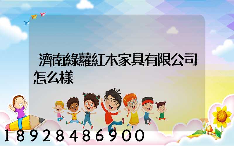 濟南綠蘿紅木家具有限公司怎么樣