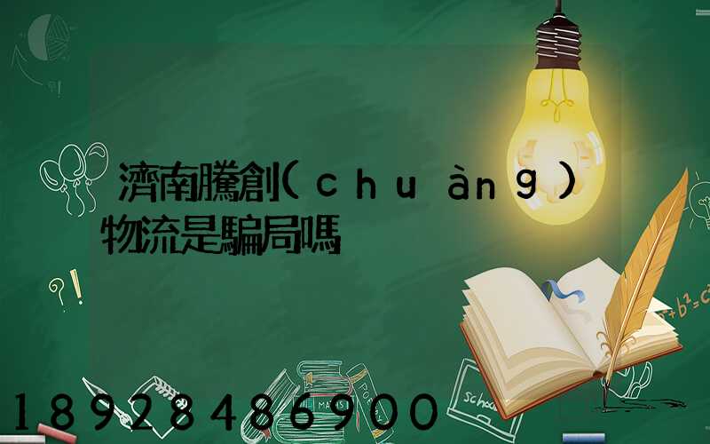 濟南騰創(chuàng)物流是騙局嗎