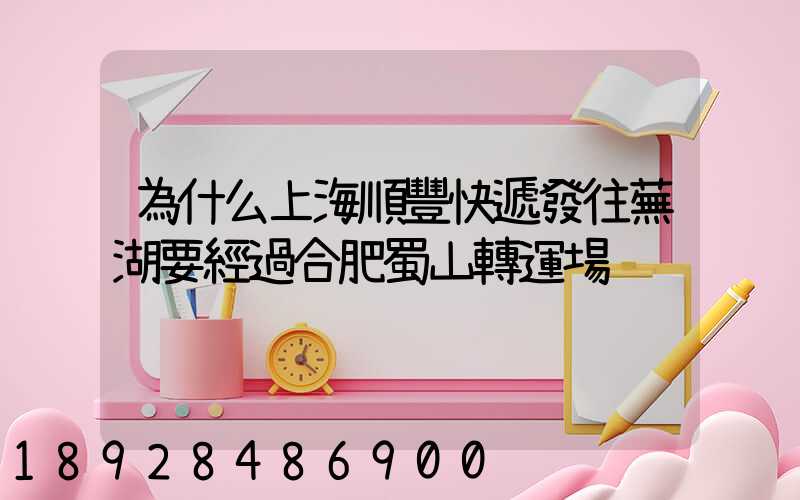 為什么上海順豐快遞發往蕪湖要經過合肥蜀山轉運場