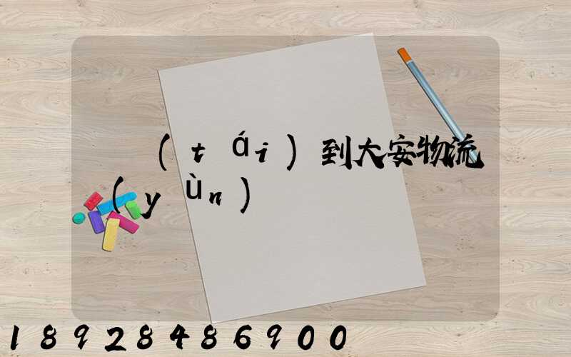 煙臺(tái)到大安物流運(yùn)輸