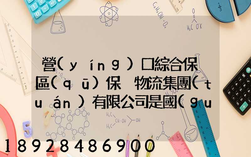 營(yíng)口綜合保稅區(qū)保稅物流集團(tuán)有限公司是國(guó)企嗎