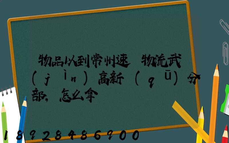 物品以到常州速遞物流武進(jìn)高新區(qū)分部,怎么拿