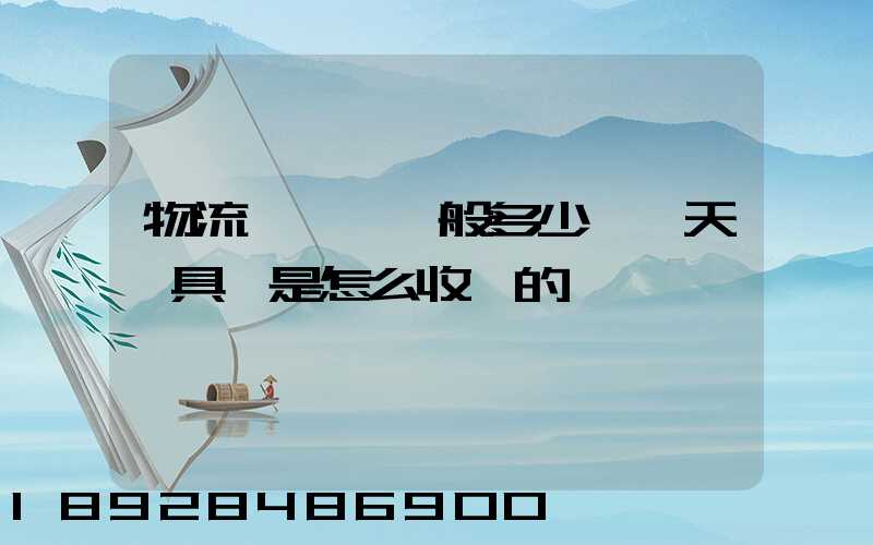 物流倉儲費一般多少錢一天,具體是怎么收費的