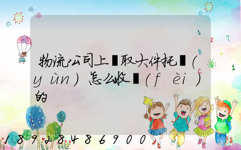 物流公司上門取大件托運(yùn)怎么收費(fèi)的