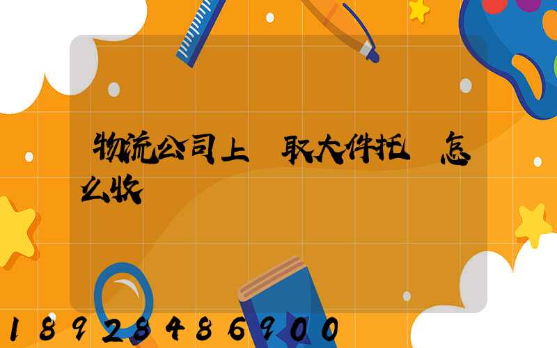 物流公司上門取大件托運怎么收費