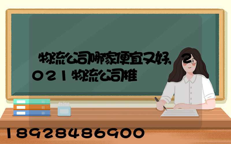 物流公司哪家便宜又好,2021物流公司推薦