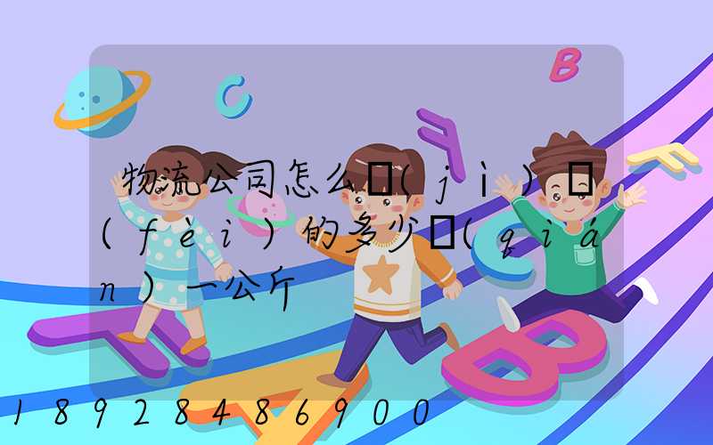 物流公司怎么計(jì)費(fèi)的多少錢(qián)一公斤