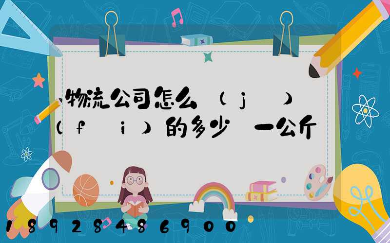 物流公司怎么計(jì)費(fèi)的多少錢一公斤