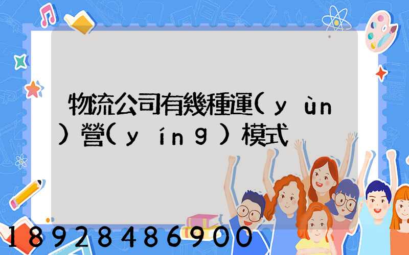 物流公司有幾種運(yùn)營(yíng)模式