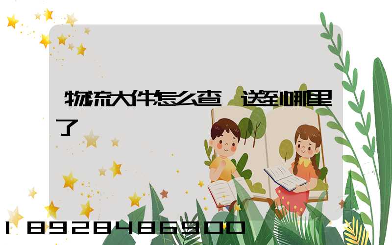 物流大件怎么查運送到哪里了