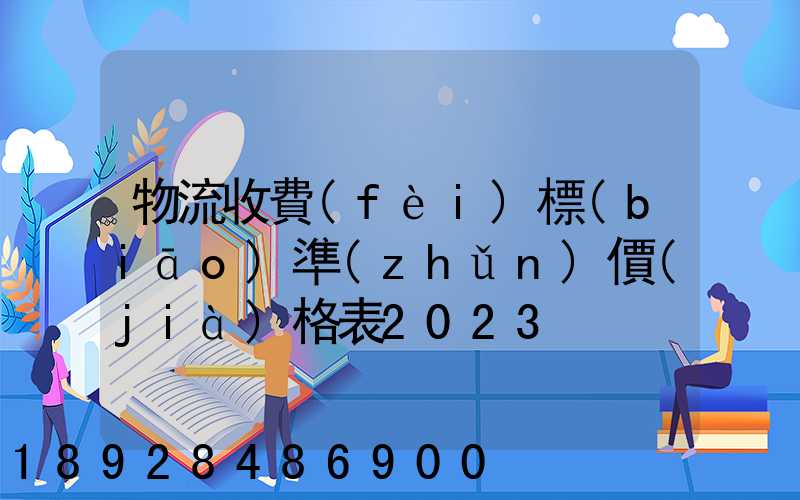物流收費(fèi)標(biāo)準(zhǔn)價(jià)格表2023