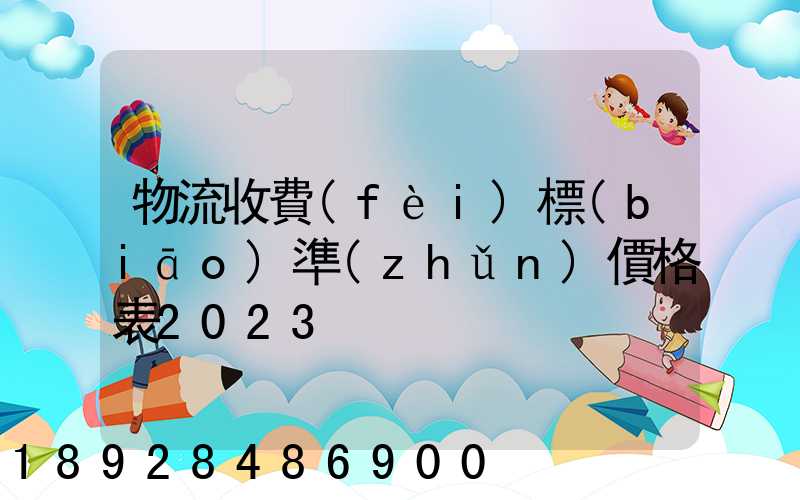 物流收費(fèi)標(biāo)準(zhǔn)價格表2023