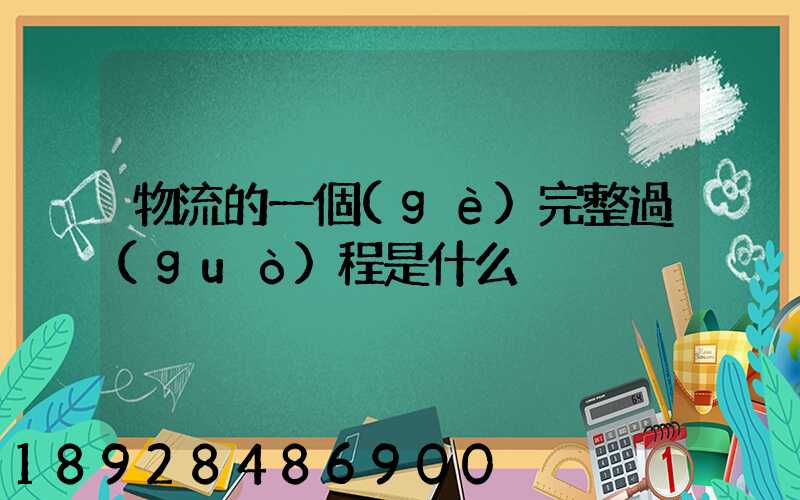 物流的一個(gè)完整過(guò)程是什么